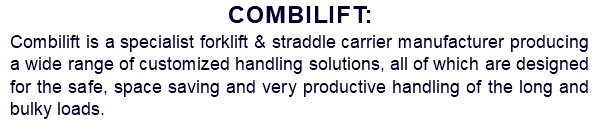 Combilift: Combilift is a specialist forklift & straddle carrier manufacturer producing a wide range of customized handling solutions, all of which are designed for the safe, space saving and very productive handling of the long and bulky loads.