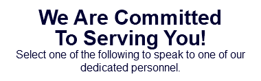 We Are Committed To Serving You! Select one of the following to speak to one of our dedicated personnel.