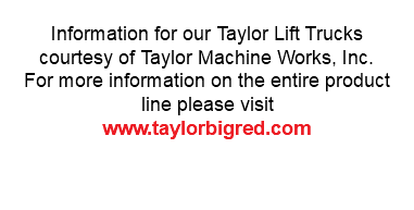Information for our Taylor Lift Trucks courtesy of Taylor Machine Works, Inc. For more information on the entire product line please visit www.taylorbigred.com